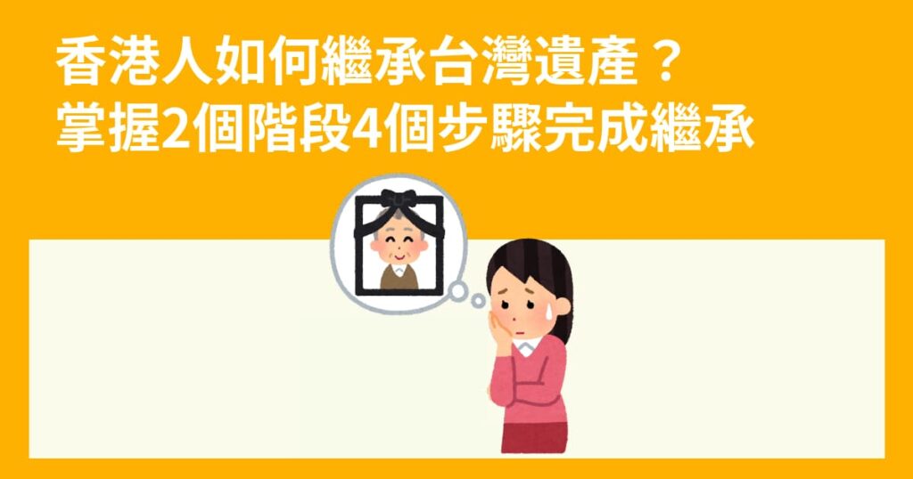 香港人如何繼承台灣遺產？掌握2個階段4個步驟完成繼承